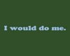 I would do me