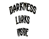 Darkness lurks inside