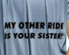 my other ride is ur sis 