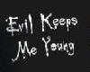 Evil Keeps me young