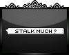 v| Stalk Much?