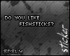 .srs. Fishsticks?