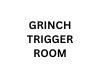 GRINCH TRIGGER ROOM
