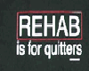 REHAB IS FOR QUITTERS
