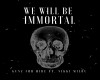 we will be immortal