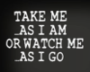 Take Me As I Am  TP Sign