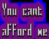 $You cant afford me$
