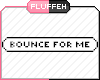 O: Bounce For Me P