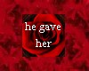 He gave her...