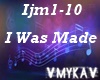 I WAS MADE
