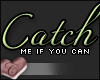 C. Catch me if you can.