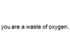 waste of oxygen