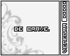 |ven| Be brave.