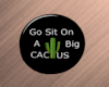 Go Sit On A Big Cactus