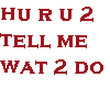 hu ru 2 tell me wat 2 do