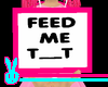 .R. T.C. FEED ME T_T