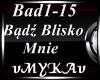 BADZ BLISKO MNIE