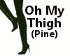 Oh My Thigh (Pine)