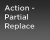 Action-Partial Replace