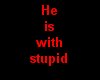 He is with stupid