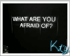 K.What Are You Afraid Of