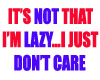 ITS NOT THAT IM LAZY..
