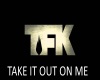 TFK-Take It Out On Me.