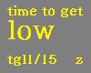 time to get low