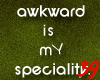 Awkward is my Speciality
