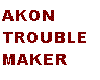 tROUBLEMAKER aKON