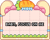 B | Baby, focus on me
