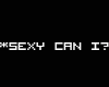 Sexy can i?