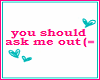 You should ask me out