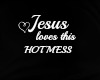 Jesus love this hot mess