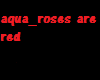 Aqua Roses are red