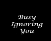 Busy Ignoring you