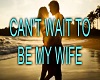 CAN;T WAIT TO BE MY WIFE
