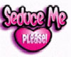 Seduce me Please