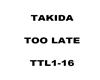 Takida too late
