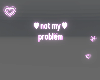 not my problem ♡