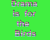 drama is for the  birds