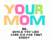 your mom x]