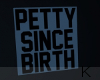 • Petty Since Birth