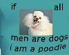 if men r dogs...poodle