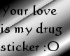 Your love is my drug!