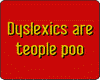 Dyslexics are teople poo